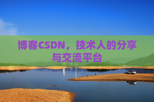博客CSDN,技术人的分享与交流平台 博客CSDN,技术人的分享与交流平台