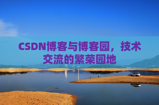 CSDN博客与博客园,技术交流的繁荣园地